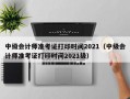 中级会计师准考证打印时间2021（中级会计师准考证打印时间2021级）