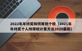 2022年年终奖如何筹划个税（2021年年终奖个人所得税计算方法2020最新）