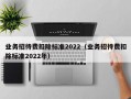 业务招待费扣除标准2022（业务招待费扣除标准2022年）