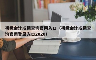 初级会计成绩查询官网入口（初级会计成绩查询官网登录入口2020）