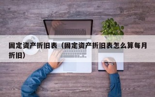 固定资产折旧表（固定资产折旧表怎么算每月折旧）