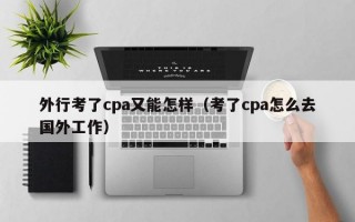 外行考了cpa又能怎样（考了cpa怎么去国外工作）