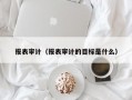 报表审计（报表审计的目标是什么）