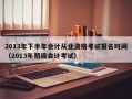 2013年下半年会计从业资格考试报名时间（2013年初级会计考试）