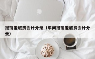 报销差旅费会计分录（车间报销差旅费会计分录）