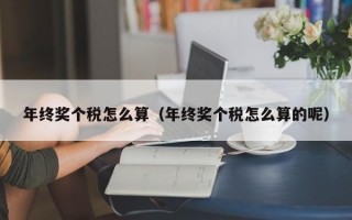 年终奖个税怎么算（年终奖个税怎么算的呢）