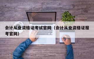 会计从业资格证考试官网（会计从业资格证报考官网）