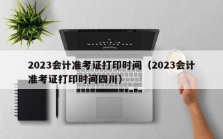 2023会计准考证打印时间（2023会计准考证打印时间四川）