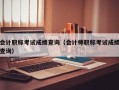 会计职称考试成绩查询（会计师职称考试成绩查询）