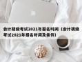 会计初级考试2021年报名时间（会计初级考试2021年报名时间及条件）