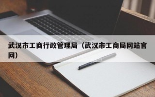 武汉市工商行政管理局（武汉市工商局网站官网）