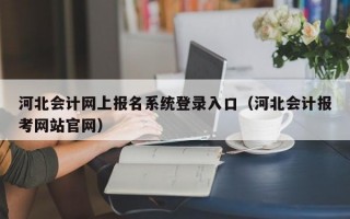 河北会计网上报名系统登录入口（河北会计报考网站官网）