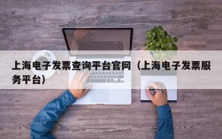 上海电子发票查询平台官网（上海电子发票服务平台）