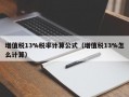 增值税13%税率计算公式（增值税13%怎么计算）