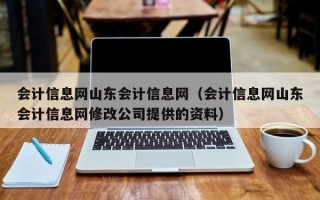 会计信息网山东会计信息网（会计信息网山东会计信息网修改公司提供的资料）