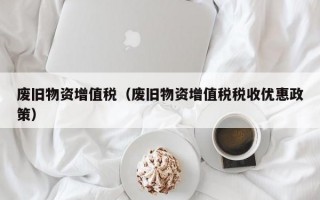 废旧物资增值税（废旧物资增值税税收优惠政策）