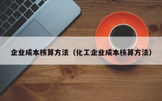 企业成本核算方法（化工企业成本核算方法）