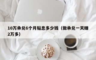 10万承兑6个月贴息多少钱（做承兑一天赚2万多）