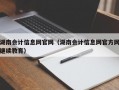 湖南会计信息网官网（湖南会计信息网官方网继续教育）