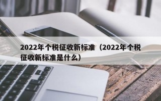 2022年个税征收新标准（2022年个税征收新标准是什么）