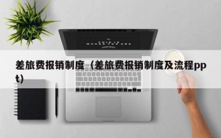 差旅费报销制度（差旅费报销制度及流程ppt）