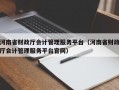 河南省财政厅会计管理服务平台（河南省财政厅会计管理服务平台官网）