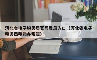 河北省电子税务局官网登录入口（河北省电子税务局移动办税端）