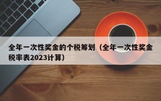 全年一次性奖金的个税筹划（全年一次性奖金税率表2023计算）