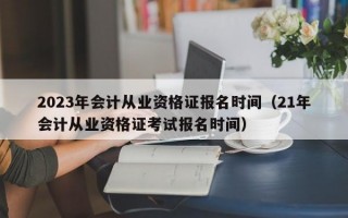 2023年会计从业资格证报名时间（21年会计从业资格证考试报名时间）