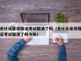 会计从业资格证考试取消了吗（会计从业资格证考试取消了吗今年）