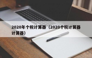 2020年个税计算器（2020个税计算器计算器）