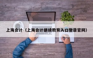 上海会计（上海会计继续教育入口登录官网）