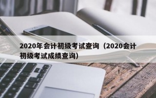 2020年会计初级考试查询（2020会计初级考试成绩查询）