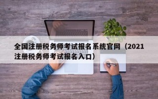 全国注册税务师考试报名系统官网（2021注册税务师考试报名入口）