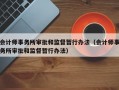 会计师事务所审批和监督暂行办法（会计师事务所审批和监督暂行办法）