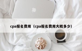 cpa报名费用（cpa报名费用大概多少）