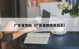 广东省地税（广东省地税局局长）