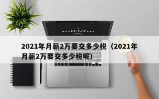 2021年月薪2万要交多少税（2021年月薪2万要交多少税呢）