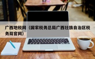 广西地税网（国家税务总局广西壮族自治区税务局官网）