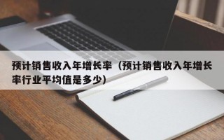 预计销售收入年增长率（预计销售收入年增长率行业平均值是多少）