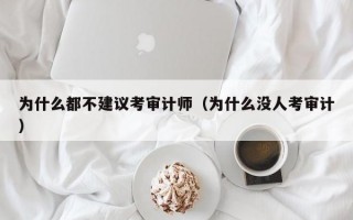 为什么都不建议考审计师（为什么没人考审计）