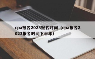 cpa报名2023报名时间（cpa报名2023报名时间下半年）