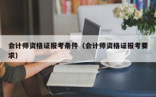 会计师资格证报考条件（会计师资格证报考要求）