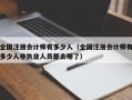 全国注册会计师有多少人（全国注册会计师有多少人非执业人员都去哪了）