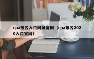 cpa报名入口网址官网（cpa报名2020入口官网）