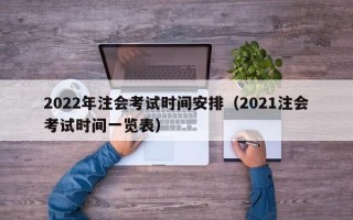 2022年注会考试时间安排（2021注会考试时间一览表）