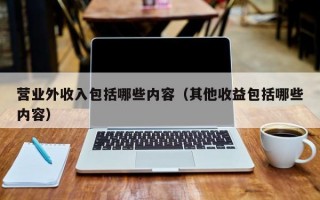 营业外收入包括哪些内容（其他收益包括哪些内容）