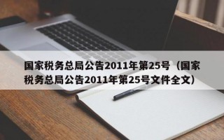 国家税务总局公告2011年第25号（国家税务总局公告2011年第25号文件全文）