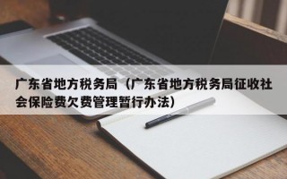 广东省地方税务局（广东省地方税务局征收社会保险费欠费管理暂行办法）