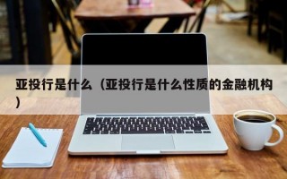 亚投行是什么（亚投行是什么性质的金融机构）